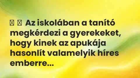 Vicc: 
	    	    Az iskolában a tanító megkérdezi a gyerekeket, hogy kinek az apukája …