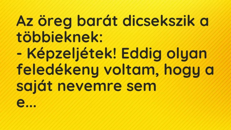 Vicc: Az öreg barát dicsekszik a többieknek:
– Képzeljétek! Eddig olyan… Vicc: Az öreg barát dicsekszik a többieknek:
– Képzeljétek! Eddig olyan…
