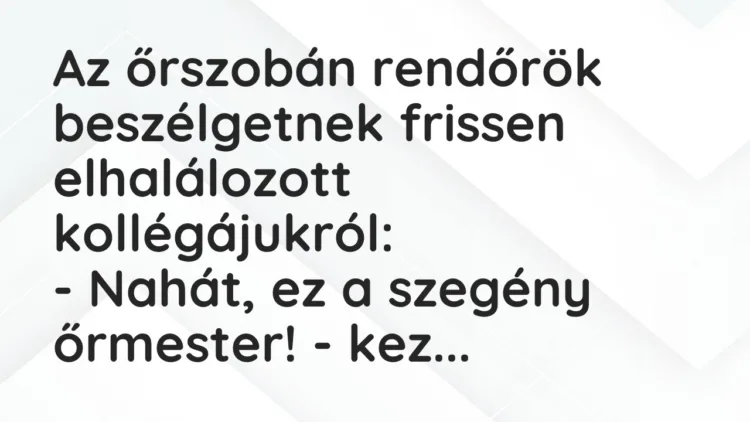 Vicc: Az őrszobán rendőrök beszélgetnek frissen elhalálozott kollégájukról: -…