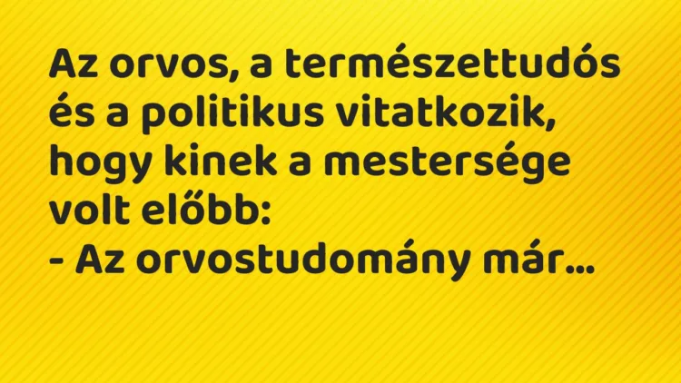 Vicc: Az orvos, a természettudós és a politikus vitatkozik, hogy kinek a mestersége…