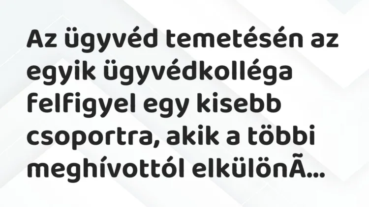 Vicc: Az ügyvéd temetésén az egyik ügyvédkolléga felfigyel egy kisebb csoportra, akik…