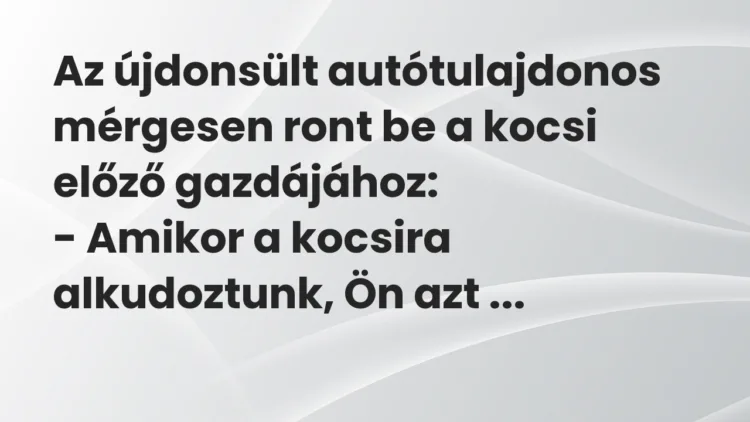 Vicc: Az újdonsült autótulajdonos mérgesen ront be a kocsi előző gazdájához: -…