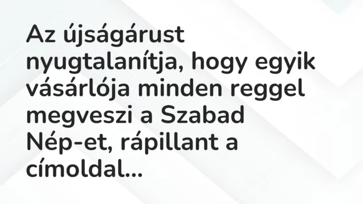 Vicc: Az újságárust nyugtalanítja, hogy egyik vásárlója minden reggel megveszi a…