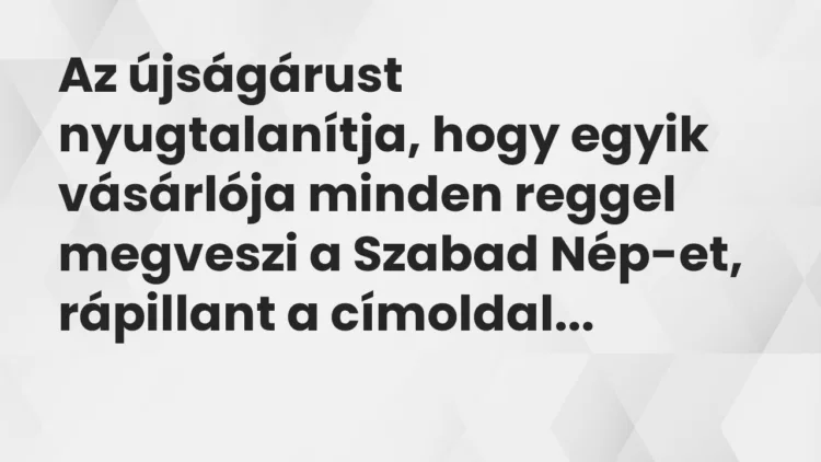 Vicc: Az újságárust nyugtalanítja, hogy egyik vásárlója minden reggel megveszi a…