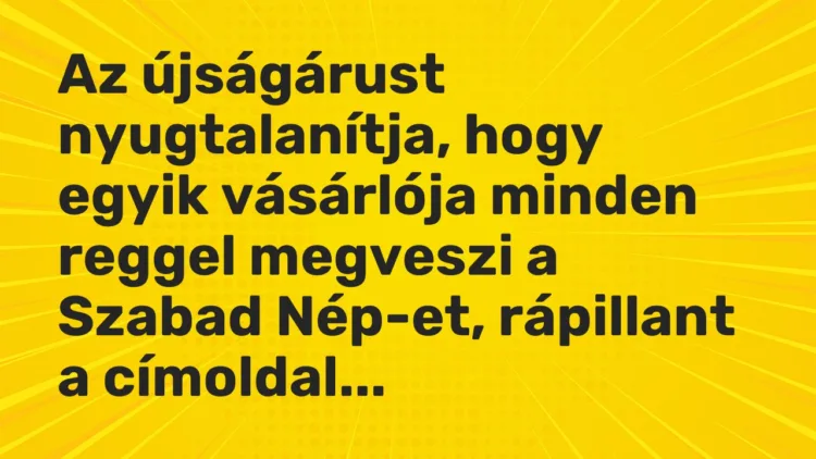 Vicc: Az újságárust nyugtalanítja, hogy egyik vásárlója minden reggel megveszi a…