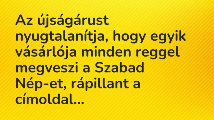 Vicc: Az újságárust nyugtalanítja, hogy egyik vásárlója minden reggel megveszi a…