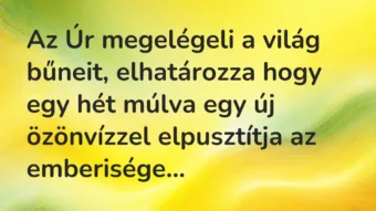 Vicc: Az Úr megelégeli a világ bűneit, elhatározza hogy egy hét múlva egy új…