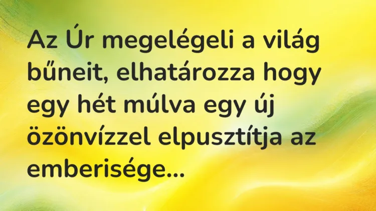 Vicc: Az Úr megelégeli a világ bűneit, elhatározza hogy egy hét múlva egy új…