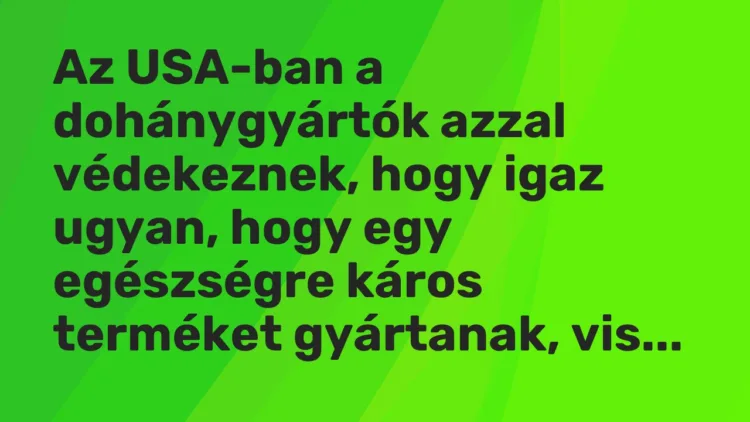 Vicc: Az USA-ban a dohánygyártók azzal védekeznek, hogy igaz ugyan, hogy egy…