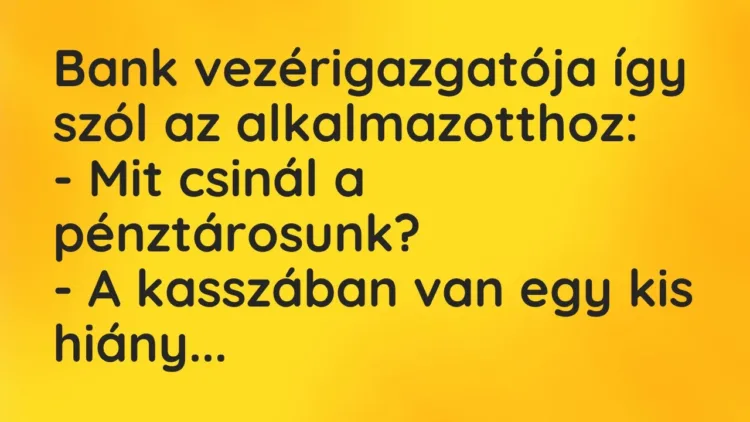 Vicc: Bank vezérigazgatója így szól az alkalmazotthoz:
– Mit csinál a… Vicc: Bank vezérigazgatója így szól az alkalmazotthoz:
– Mit csinál a…