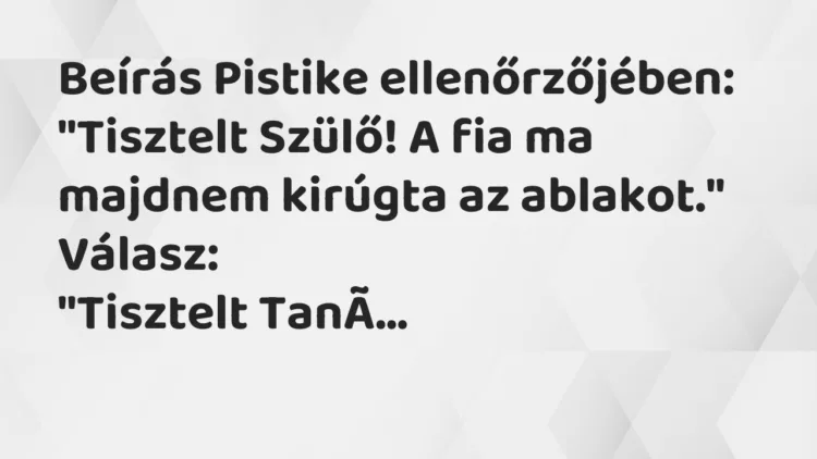 Vicc: Beírás Pistike ellenőrzőjében: „Tisztelt Szülő! A fia ma majdnem kirúgta az…
