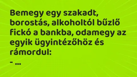 Vicc: Bemegy egy szakadt, borostás, alkoholtól bűzlő fickó a bankba, odamegy az egyik…