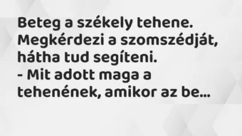 Vicc: Beteg a székely tehene. Megkérdezi a szomszédját, hátha tud segíteni. – Mit…