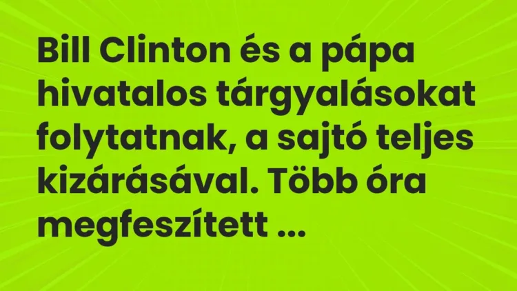 Vicc: Bill Clinton és a pápa hivatalos tárgyalásokat folytatnak, a sajtó teljes… Vicc: Bill Clinton és a pápa hivatalos tárgyalásokat folytatnak, a sajtó teljes…