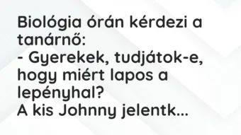 Vicc: Biológia órán kérdezi a tanárnő: – Gyerekek, tudjátok-e, hogy miért lapos…