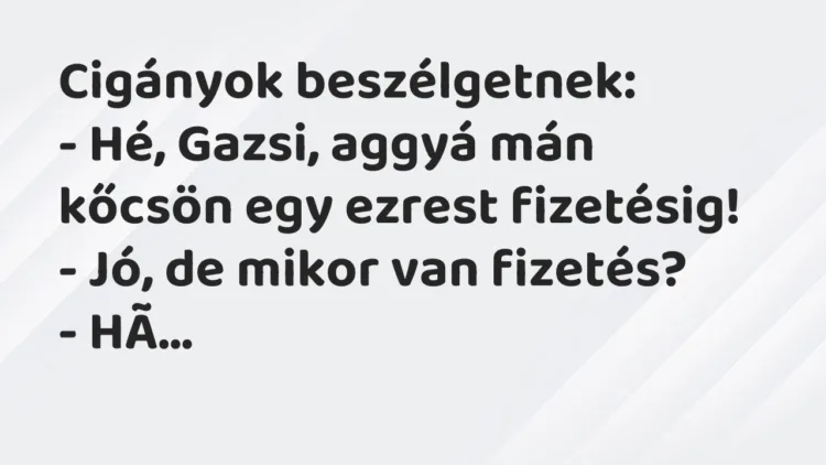 Vicc: Cigányok beszélgetnek: – Hé, Gazsi, aggyá mán kőcsön egy ezrest…