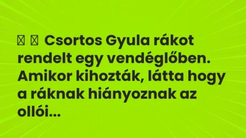 Vicc: 
	    	    Csortos Gyula rákot rendelt egy vendéglőben. Amikor kihozták, látta…