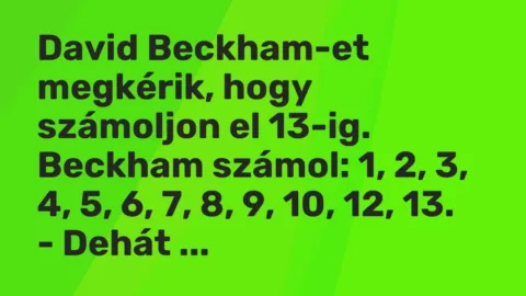 Vicc: David Beckham-et megkérik, hogy számoljon el 13-ig. Beckham számol: 1, 2, 3, 4,…