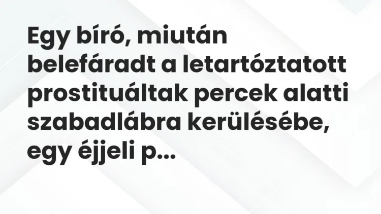 Vicc: Egy bíró, miután belefáradt a letartóztatott prostituáltak percek alatti…