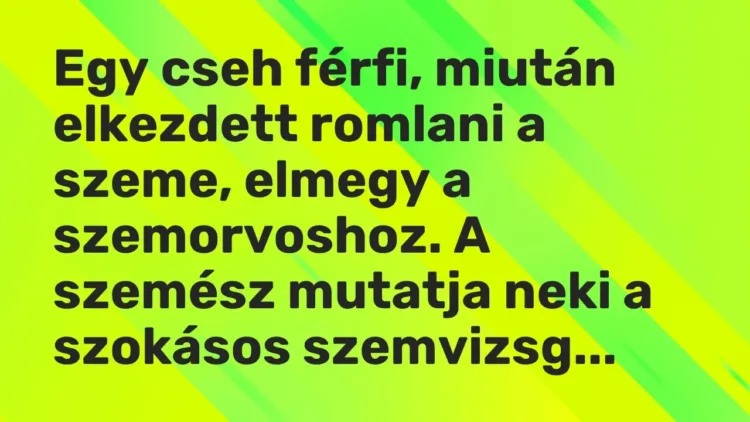 Vicc: Egy cseh férfi, miután elkezdett romlani a szeme, elmegy a szemorvoshoz. A… Vicc: Egy cseh férfi, miután elkezdett romlani a szeme, elmegy a szemorvoshoz. A…