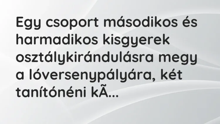 Vicc: Egy csoport másodikos és harmadikos kisgyerek osztálykirándulásra megy a… Vicc: Egy csoport másodikos és harmadikos kisgyerek osztálykirándulásra megy a…