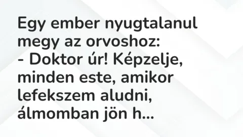 Vicc: Egy ember nyugtalanul megy az orvoshoz:

– Doktor úr! Képzelje, minden este,…