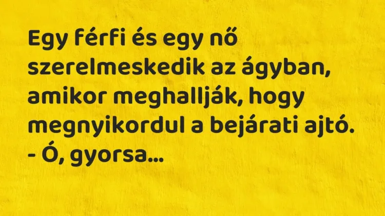 Vicc: Egy férfi és egy nő szerelmeskedik az ágyban, amikor meghallják, hogy… Vicc: Egy férfi és egy nő szerelmeskedik az ágyban, amikor meghallják, hogy…