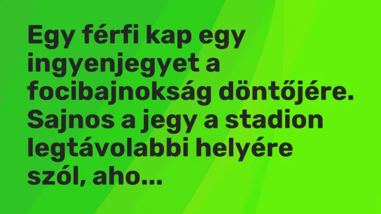 Vicc: Egy férfi kap egy ingyenjegyet a focibajnokság döntőjére. Sajnos a jegy a… Vicc: Egy férfi kap egy ingyenjegyet a focibajnokság döntőjére. Sajnos a jegy a…