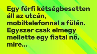 Vicc: Egy férfi kétségbesetten áll az utcán, mobiltelefonnal a fülén. Egyszer csak…