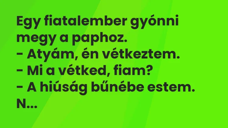 Vicc: Egy fiatalember gyónni megy a paphoz. – Atyám, én vétkeztem. – Mi a…