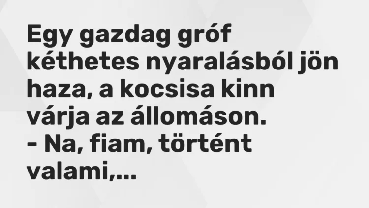 Vicc: Egy gazdag gróf kéthetes nyaralásból jön haza, a kocsisa kinn várja az…