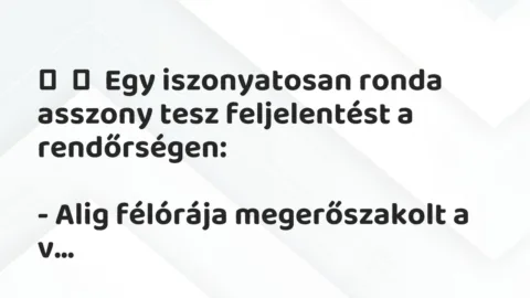 Vicc: 
	    	    Egy iszonyatosan ronda asszony tesz feljelentést a…