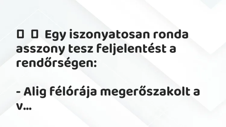 Vicc: Egy iszonyatosan ronda asszony tesz feljelentést a…