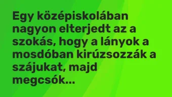 Vicc: Egy középiskolában nagyon elterjedt az a szokás, hogy a lányok a mosdóban…