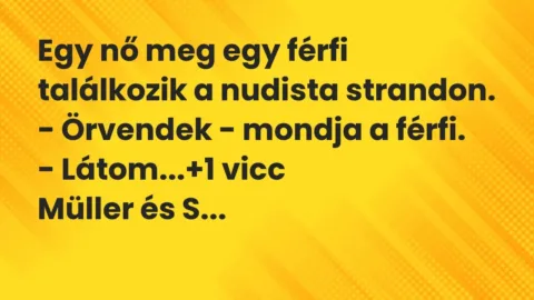 Vicc: Egy nő meg egy férfi találkozik a nudista strandon.
– Örvendek – mondja a… Vicc: Egy nő meg egy férfi találkozik a nudista strandon.
– Örvendek – mondja a…