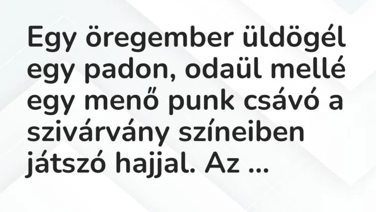 Vicc: Egy öregember üldögél egy padon, odaül mellé egy menő punk csávó a szivárvány…