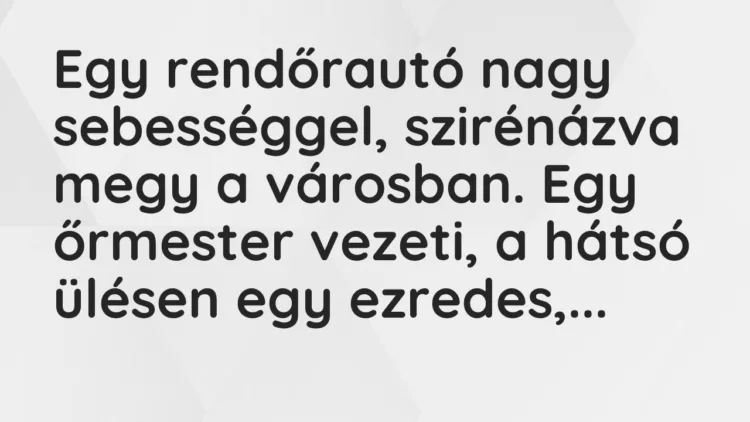 Vicc: Egy rendőrautó nagy sebességgel, szirénázva megy a városban. Egy őrmester…