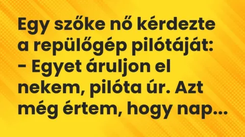 Vicc: Egy szőke nő kérdezte a repülőgép pilótáját:

– Egyet áruljon el nekem,…