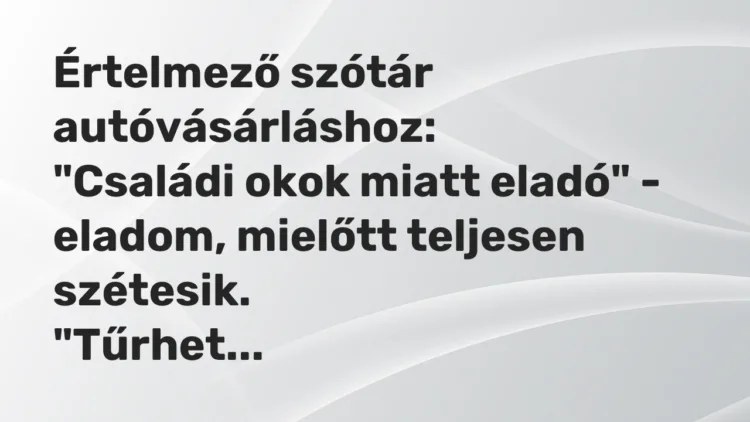 Vicc: Értelmező szótár autóvásárláshoz:
„Családi okok miatt eladó” – eladom,… Vicc: Értelmező szótár autóvásárláshoz:
„Családi okok miatt eladó” – eladom,…