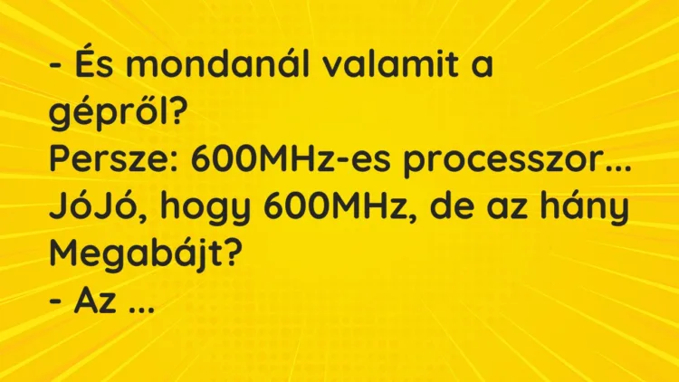 Vicc: – És mondanál valamit a gépről? Persze: 600MHz-es processzor… JóJó,…