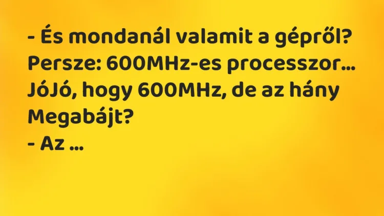 Vicc: – És mondanál valamit a gépről? Persze: 600MHz-es processzor… JóJó,…