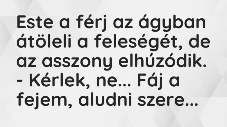 Vicc: Este a férj az ágyban átöleli a feleségét, de az asszony elhúzódik. -…