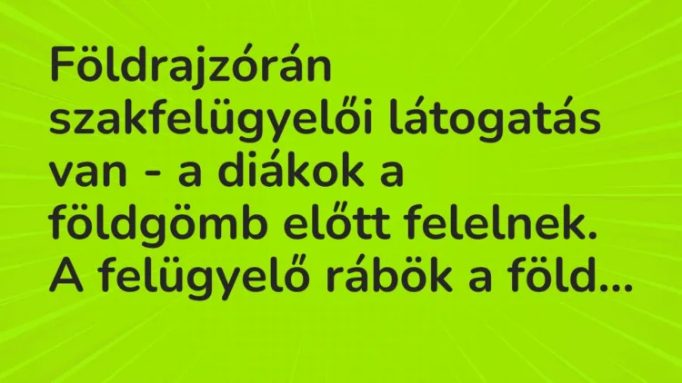 Vicc: Földrajzórán szakfelügyelői látogatás van – a diákok a földgömb előtt felelnek….