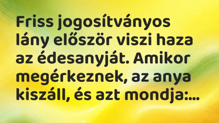 Vicc: Friss jogosítványos lány először viszi haza az édesanyját. Amikor megérkeznek, a…