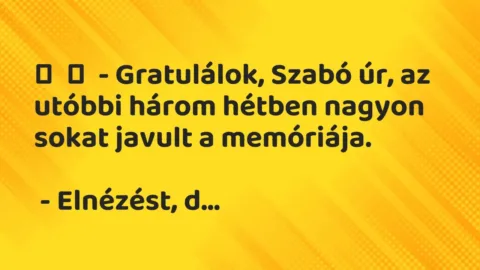 Vicc: 
	    	    – Gratulálok, Szabó úr, az utóbbi három hétben nagyon sokat javult a …