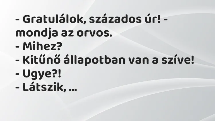 Vicc: – Gratulálok, százados úr! – mondja az orvos.
– Mihez?
– Kitűnő… Vicc: – Gratulálok, százados úr! – mondja az orvos.
– Mihez?
– Kitűnő…