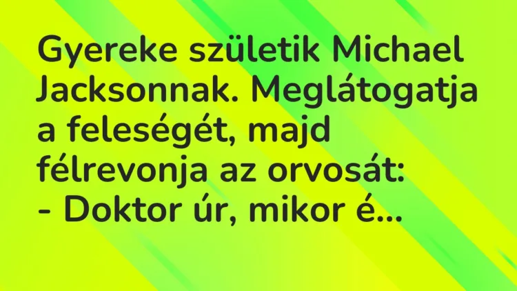 Vicc: Gyereke születik Michael Jacksonnak. Meglátogatja a feleségét, majd félrevonja a…