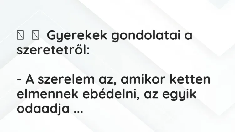 Vicc:
Gyerekek gondolatai a szeretetről:
– A szerelem az, amikor… Vicc:
Gyerekek gondolatai a szeretetről:
– A szerelem az, amikor…