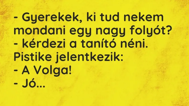 Vicc: – Gyerekek, ki tud nekem mondani egy nagy folyót? – kérdezi a tanító… Vicc: – Gyerekek, ki tud nekem mondani egy nagy folyót? – kérdezi a tanító…