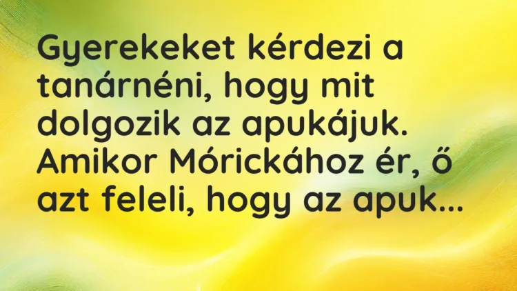 Vicc: Gyerekeket kérdezi a tanárnéni, hogy mit dolgozik az apukájuk. Amikor…